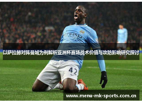 以萨拉赫对阵曼城为例解析亚洲杯赛场战术价值与攻防影响研究探讨